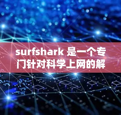 surfshark 是一个专门针对科学上网的解决方案,旨在优化网站加载速度、减少延迟并提升用户体验。以下是一个全面的 surfshark 科学上网方案,涵盖基本操作、功能体验以及长期使用的建议 surfshark 是一个专门针对科学上网的解决方案,旨在优化网站加载速度、减少延迟并提升用户体验。以下是一个全面的 surfshark 科学上网方案,涵盖基本操作、功能体验以及长期使用的建议