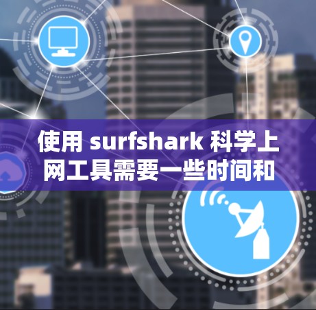 使用 surfshark 科学上网工具需要一些时间和学习。以下是一个清晰的指南,帮助你更好地使用它 使用 surfshark 科学上网工具需要一些时间和学习。以下是一个清晰的指南,帮助你更好地使用它