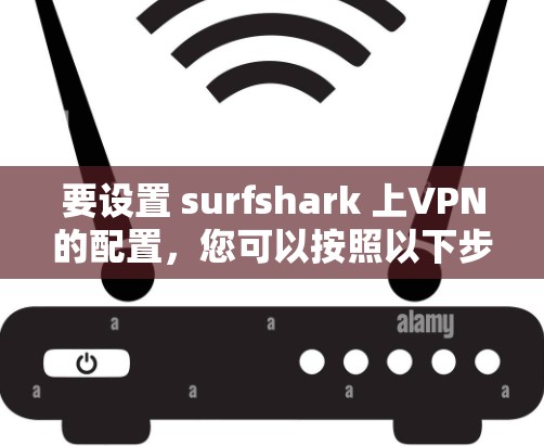 要设置 surfshark 上VPN的配置，您可以按照以下步骤操作