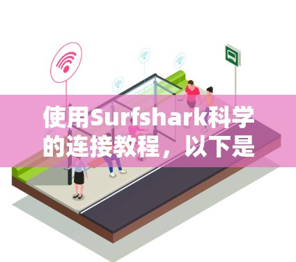 使用Surfshark科学的连接教程，以下是详细的步骤指南