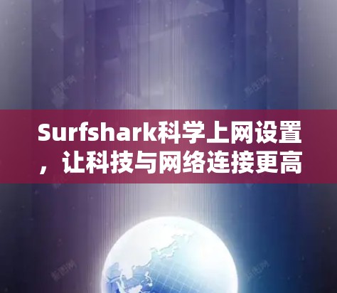 Surfshark科学上网设置,让科技与网络连接更高效 Surfshark科学上网设置,让科技与网络连接更高效