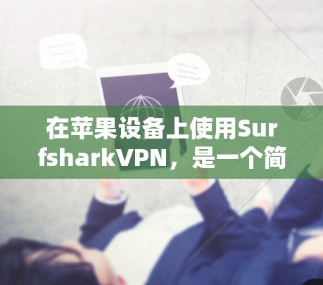 在苹果设备上使用SurfsharkVPN,是一个简单又安全的VPN选择。以下是一个详细的步骤指南,帮助你轻松上手 在苹果设备上使用SurfsharkVPN,是一个简单又安全的VPN选择。以下是一个详细的步骤指南,帮助你轻松上手