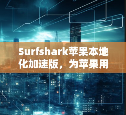 Surfshark苹果本地化加速版,为苹果用户打造的加密、安全性最强的VPN选择 Surfshark苹果本地化加速版,为苹果用户打造的加密、安全性最强的VPN选择