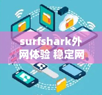 surfshark外网体验 稳定网络特性 surfshark外网体验 稳定网络特性