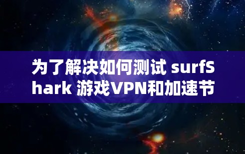 为了解决如何测试 surfShark 游戏VPN和加速节点的问题,以下是一个分步指南 为了解决如何测试 surfShark 游戏VPN和加速节点的问题,以下是一个分步指南