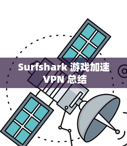 Surfshark 游戏加速 VPN 总结 Surfshark 游戏加速 VPN 总结