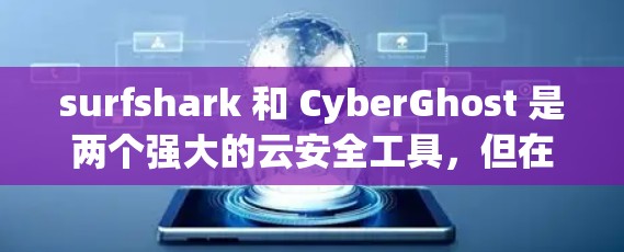 surfshark 和 CyberGhost 是两个强大的云安全工具，但在功能、架构和使用体验上有所不同。以下是它们的主要差异