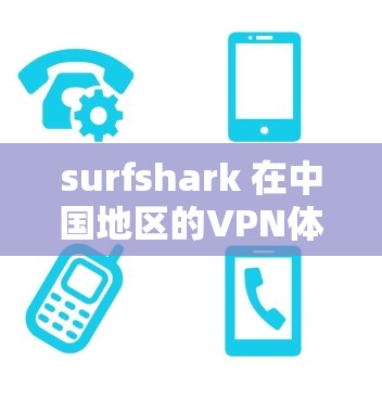 surfshark 在中国地区的VPN体验分析 surfshark 在中国地区的VPN体验分析