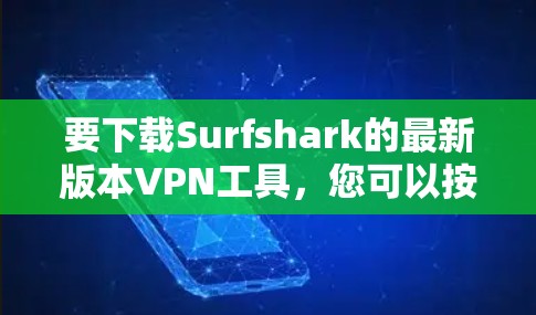 要下载Surfshark的最新版本VPN工具，您可以按照以下步骤操作