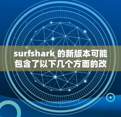 surfshark 的新版本可能包含了以下几个方面的改进 surfshark 的新版本可能包含了以下几个方面的改进