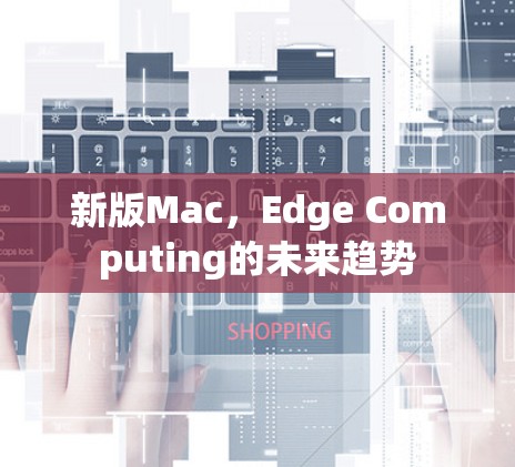 新版Mac,Edge Computing的未来趋势 新版Mac,Edge Computing的未来趋势