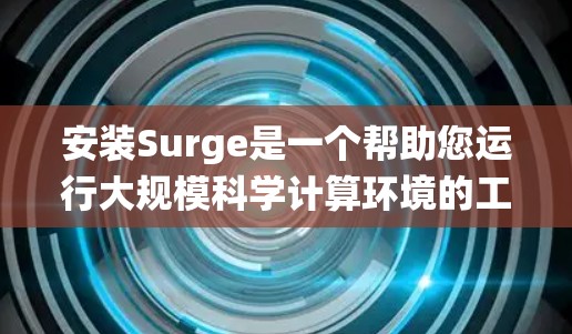 安装Surge是一个帮助您运行大规模科学计算环境的工具。以下是一个详细且系统的安装指南，帮助您顺利安装并运行Surge