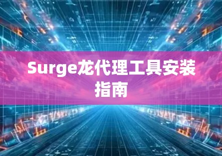 Surge龙代理工具安装指南 Surge龙代理工具安装指南
