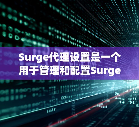 Surge代理设置是一个用于管理和配置Surge代理的软件工具，通常用于自动代理WWW服务器、HTTPS连接、文件上传等请求。以下是设置Surge代理的基本步骤和方法