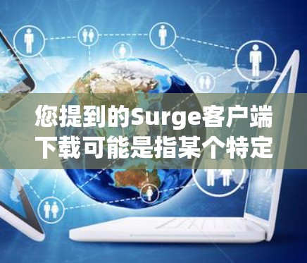 您提到的Surge客户端下载可能是指某个特定的应用程序或工具。由于Surge是一个广泛使用的术语,具体含义可能因上下文而异。以下是一些可能的解释和建议 您提到的Surge客户端下载可能是指某个特定的应用程序或工具。由于Surge是一个广泛使用的术语,具体含义可能因上下文而异。以下是一些可能的解释和建议