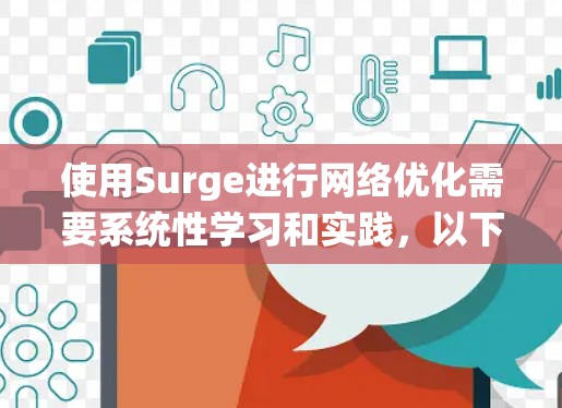 使用Surge进行网络优化需要系统性学习和实践，以下是一个分步骤的指南，帮助您逐步掌握Surge的功能和使用方法