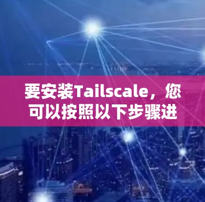 要安装Tailscale,您可以按照以下步骤进行操作 要安装Tailscale,您可以按照以下步骤进行操作