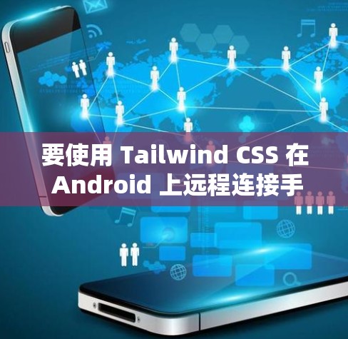 要使用 Tailwind CSS 在 Android 上远程连接手机,可以采用以下方法 要使用 Tailwind CSS 在 Android 上远程连接手机,可以采用以下方法