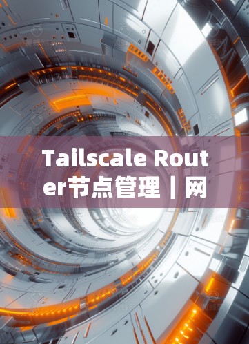 Tailscale Router节点管理｜网络组网说明