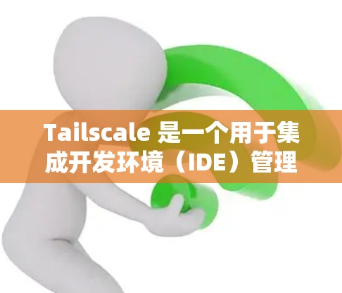 Tailscale 是一个用于集成开发环境(IDE)管理和自动化开发的工具,支持CI/CD和SD流程的开发管理。以下是使用 Tailscale 的步骤和技巧 Tailscale 是一个用于集成开发环境(IDE)管理和自动化开发的工具,支持CI/CD和SD流程的开发管理。以下是使用 Tailscale 的步骤和技巧