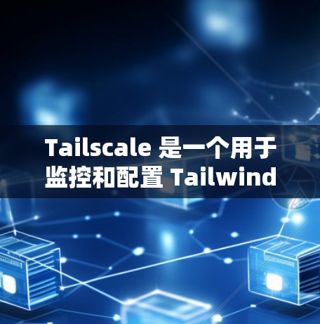 Tailscale 是一个用于监控和配置 Tailwind CSS 的工具,旨在帮助开发者更好地理解和优化他们的应用。以下是 Tailscale 的使用指南,分为几个部分来详细说明 Tailscale 是一个用于监控和配置 Tailwind CSS 的工具,旨在帮助开发者更好地理解和优化他们的应用。以下是 Tailscale 的使用指南,分为几个部分来详细说明