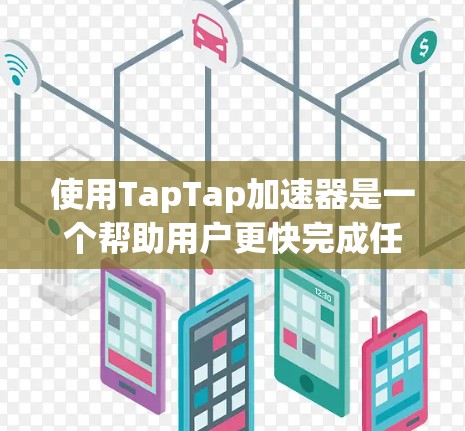 使用TapTap加速器是一个帮助用户更快完成任务的工具。以下是一个详细的使用教程，涵盖基础操作、优化策略以及账户管理等方面