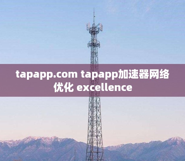 tapapp.com tapapp加速器网络优化 excellence tapapp.com tapapp加速器网络优化 excellence