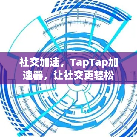 社交加速，TapTap加速器，让社交更轻松