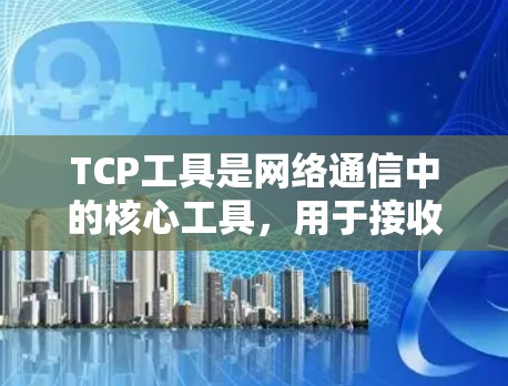 TCP工具是网络通信中的核心工具,用于接收和发送数据包。以下是一些主要的TCP工具及其功能 TCP工具是网络通信中的核心工具,用于接收和发送数据包。以下是一些主要的TCP工具及其功能