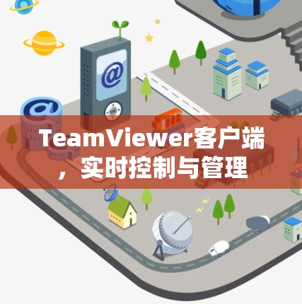 TeamViewer客户端，实时控制与管理