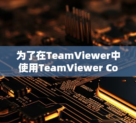 为了在TeamViewer中使用TeamViewer Connect，您可以按照以下步骤操作