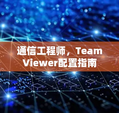 通信工程师,TeamViewer配置指南 通信工程师,TeamViewer配置指南