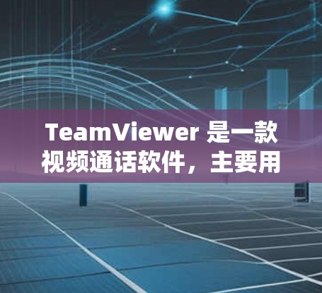 TeamViewer 是一款视频通话软件，主要用于进行视频通话和会议。如果你需要TeamViewer下载，以下是一些常见的需求和可能的解决方案