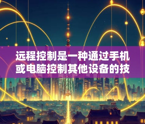 远程控制是一种通过手机或电脑控制其他设备的技术,通常使用控制中心软件如控制中心 One。以下是详细的步骤和注意事项 远程控制是一种通过手机或电脑控制其他设备的技术,通常使用控制中心软件如控制中心 One。以下是详细的步骤和注意事项