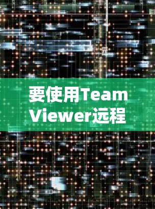 要使用TeamViewer远程连接，您可以按照以下步骤操作