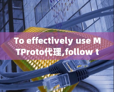To effectively use MTProto代理,follow this organized approach: To effectively use MTProto代理,follow this organized approach: