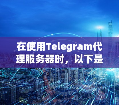 在使用Telegram代理服务器时,以下是一些关键步骤和考虑因素 在使用Telegram代理服务器时,以下是一些关键步骤和考虑因素