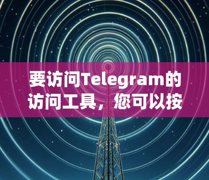 要访问Telegram的访问工具,您可以按照以下步骤操作 要访问Telegram的访问工具,您可以按照以下步骤操作