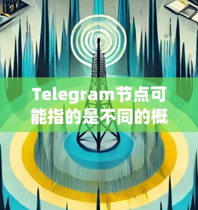 Telegram节点可能指的是不同的概念,具体取决于上下文。以下是一些可能的解释 Telegram节点可能指的是不同的概念,具体取决于上下文。以下是一些可能的解释
