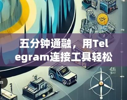 五分钟通融,用Telegram连接工具轻松进行全球通话 五分钟通融,用Telegram连接工具轻松进行全球通话