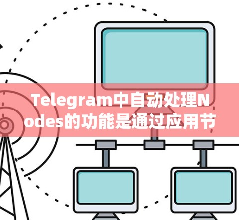 Telegram中自动处理Nodes的功能是通过应用节点和消息组件实现的。以下是详细的步骤和信息