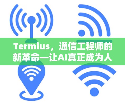 Termius，通信工程师的新革命—让AI真正成为人类的伙伴