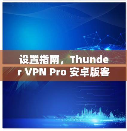 设置指南,Thunder VPN Pro 安卓版客户端 设置指南,Thunder VPN Pro 安卓版客户端