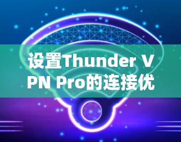 设置Thunder VPN Pro的连接优化步骤如下