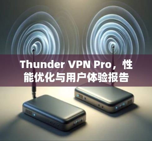 Thunder VPN Pro，性能优化与用户体验报告