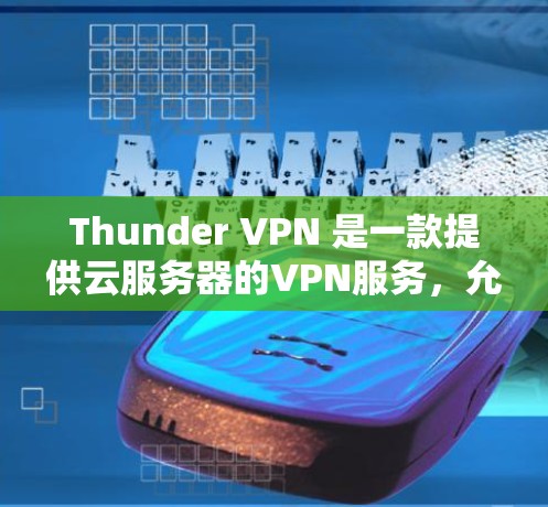 Thunder VPN 是一款提供云服务器的VPN服务，允许用户连接到国际或企业级服务器，提供加密和安全的连接。以下是使用Thunder VPN 的步骤和建议