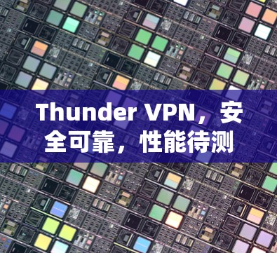 Thunder VPN,安全可靠,性能待测 Thunder VPN,安全可靠,性能待测