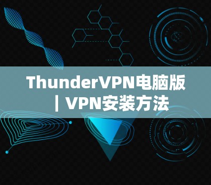 ThunderVPN电脑版|VPN安装方法 ThunderVPN电脑版|VPN安装方法