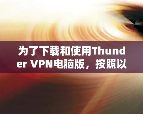 为了下载和使用Thunder VPN电脑版,按照以下步骤操作 为了下载和使用Thunder VPN电脑版,按照以下步骤操作