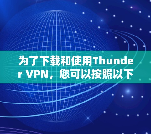 为了下载和使用Thunder VPN，您可以按照以下步骤进行